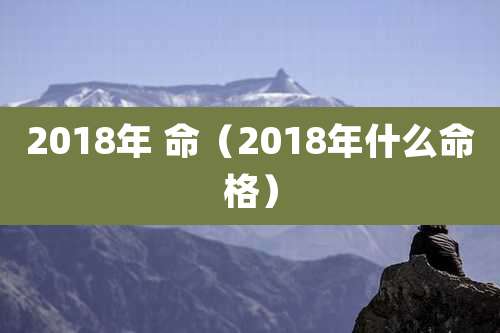 2018年 命（2018年什么命格）