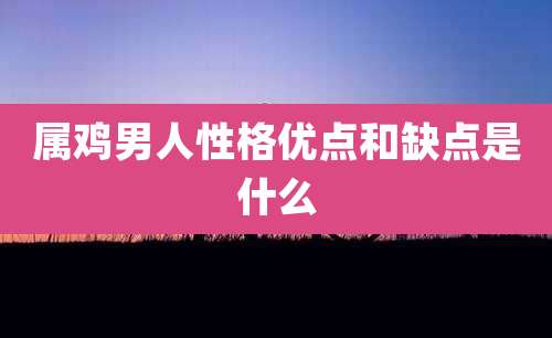 属鸡男人性格优点和缺点是什么