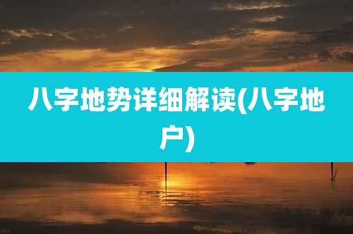 八字地势详细解读(八字地户)