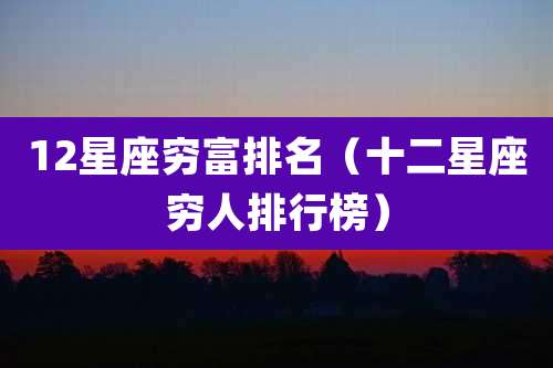 12星座穷富排名（十二星座穷人排行榜）