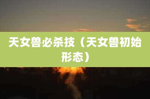 天女兽必杀技（天女兽初始形态）