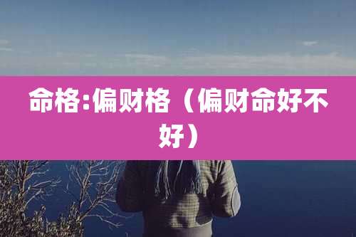 命格:偏财格（偏财命好不好）