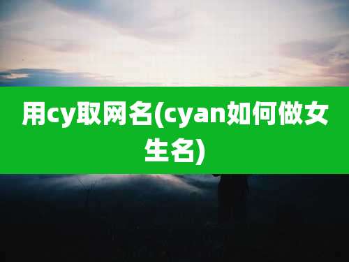 用cy取网名(cyan如何做女生名)