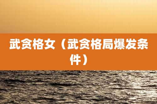 武贪格女（武贪格局爆发条件）