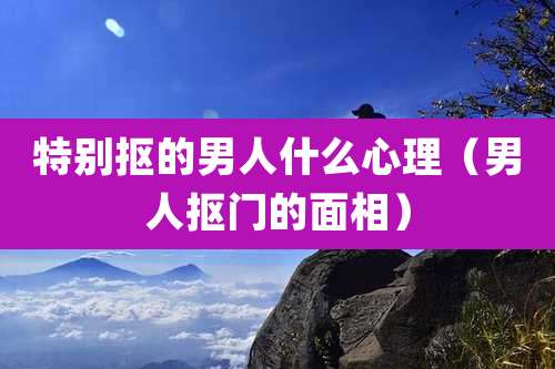 特别抠的男人什么心理（男人抠门的面相）