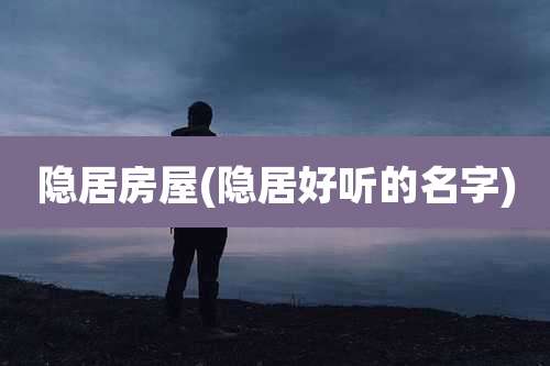 隐居房屋(隐居好听的名字)