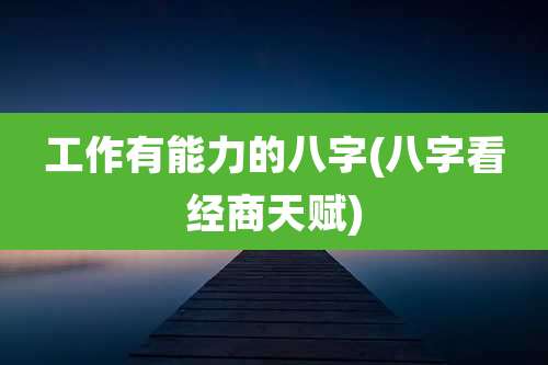 工作有能力的八字(八字看经商天赋)