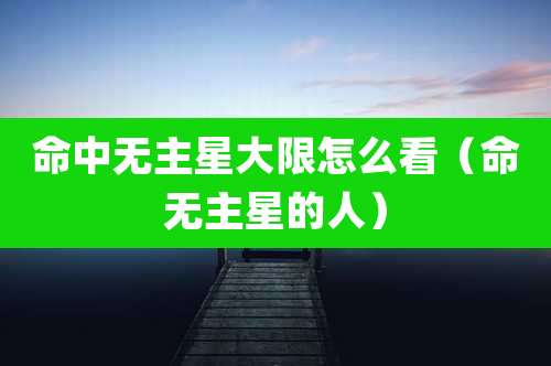 命中无主星大限怎么看（命无主星的人）