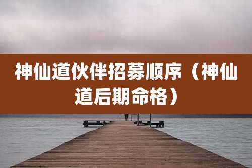 神仙道伙伴招募顺序（神仙道后期命格）