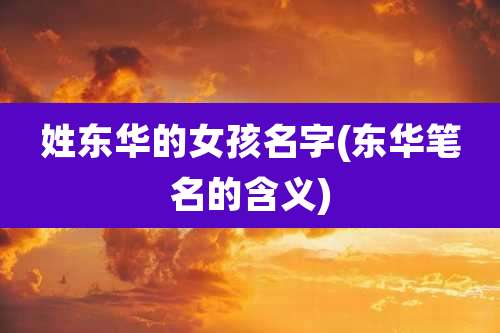 姓东华的女孩名字(东华笔名的含义)