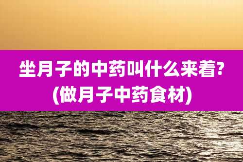 坐月子的中药叫什么来着?(做月子中药食材)