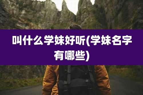 叫什么学妹好听(学妹名字有哪些)