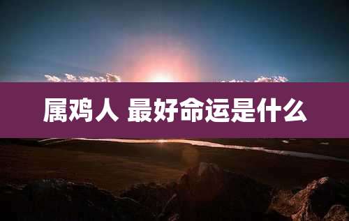 属鸡人 最好命运是什么