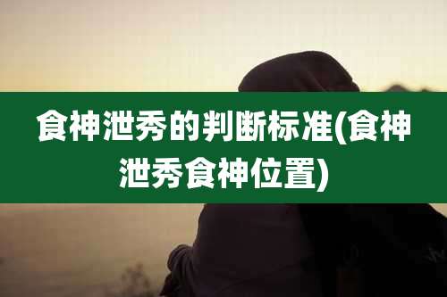 食神泄秀的判断标准(食神泄秀食神位置)