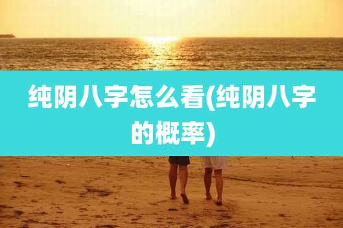 纯阴八字怎么看(纯阴八字的概率)