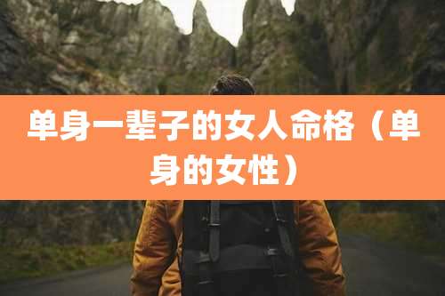 单身一辈子的女人命格(单身的女性)