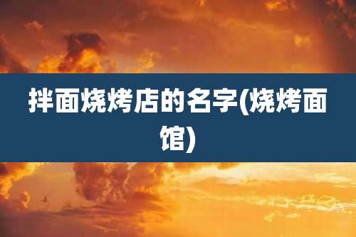 拌面烧烤店的名字(烧烤面馆)