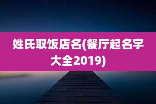 姓氏取饭店名(餐厅起名字大全2019)