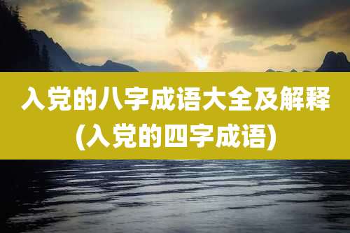 入党的八字成语大全及解释(入党的四字成语)