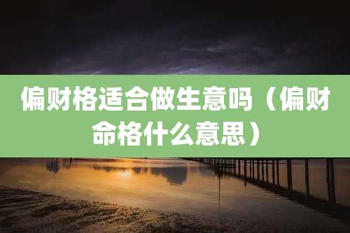 偏财格适合做生意吗(偏财命格什么意思)