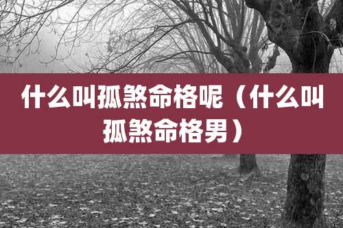 什么叫孤煞命格呢(什么叫孤煞命格男)