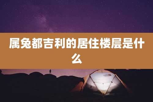 属兔都吉利的居住楼层是什么