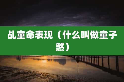 乩童命表现（什么叫做童子煞）