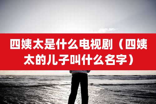 四姨太是什么电视剧（四姨太的儿子叫什么名字）