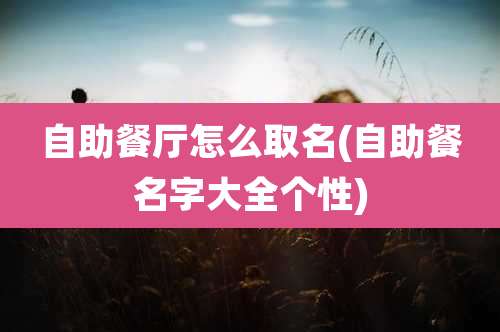 自助餐厅怎么取名(自助餐名字大全个性)