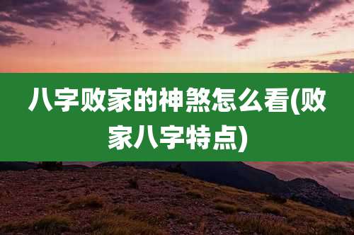 八字败家的神煞怎么看(败家八字特点)