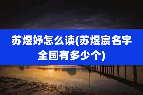 苏煜妤怎么读(苏煜宸名字全国有多少个)