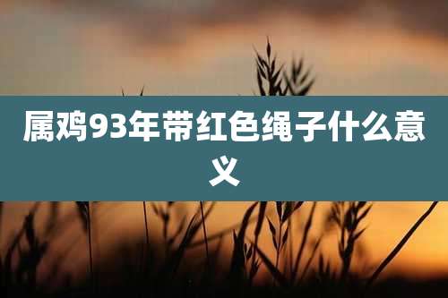 属鸡93年带红色绳子什么意义
