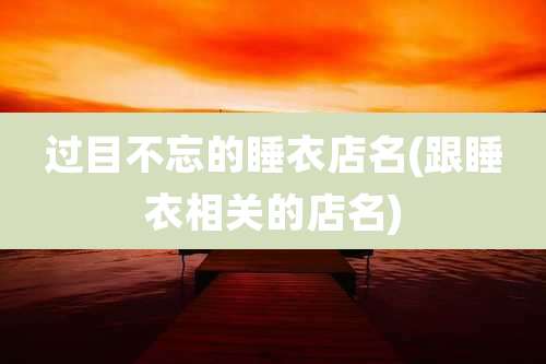 过目不忘的睡衣店名(跟睡衣相关的店名)