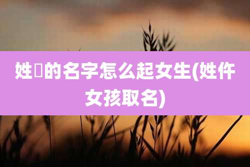 姓仼的名字怎么起女生(姓仵女孩取名)