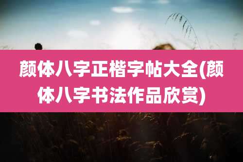 颜体八字正楷字帖大全(颜体八字书法作品欣赏)
