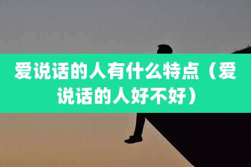 爱说话的人有什么特点（爱说话的人好不好）