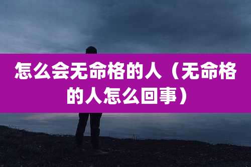 怎么会无命格的人（无命格的人怎么回事）