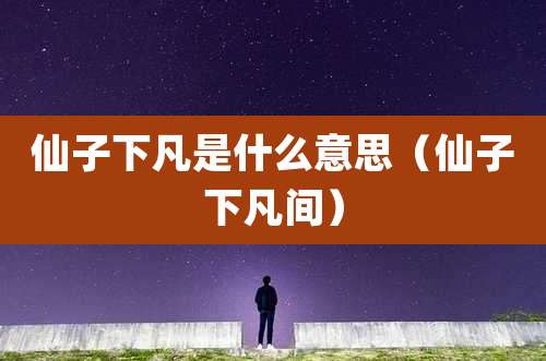 仙子下凡是什么意思（仙子下凡间）