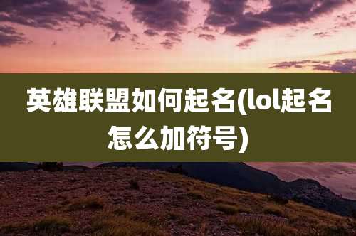 英雄联盟如何起名(lol起名怎么加符号)