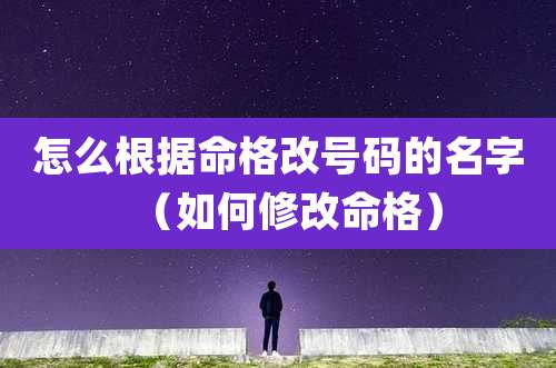 怎么根据命格改号码的名字（如何修改命格）