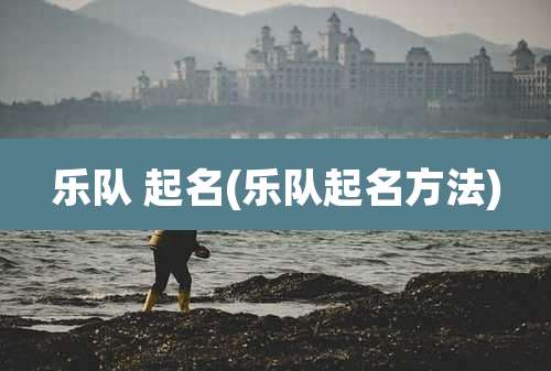 乐队 起名(乐队起名方法)