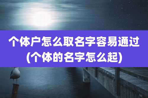个体户怎么取名字容易通过(个体的名字怎么起)