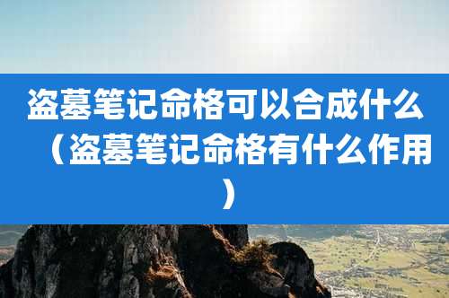 盗墓笔记命格可以合成什么（盗墓笔记命格有什么作用）