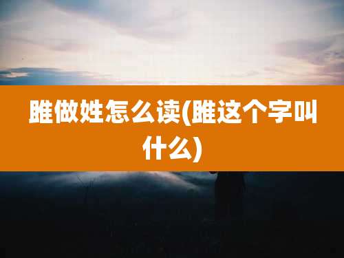 雎做姓怎么读(雎这个字叫什么)