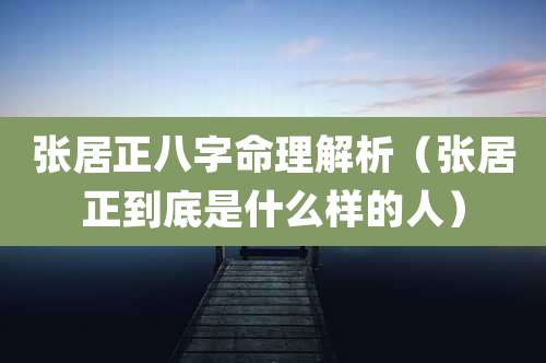 张居正八字命理解析（张居正到底是什么样的人）
