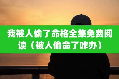 我被人偷了命格全集免费阅读（被人偷命了咋办）