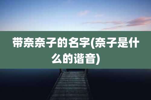 带奈奈子的名字(奈子是什么的谐音)