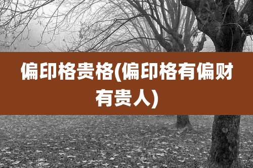 偏印格贵格(偏印格有偏财有贵人)