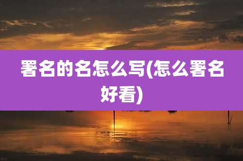 署名的名怎么写(怎么署名好看)