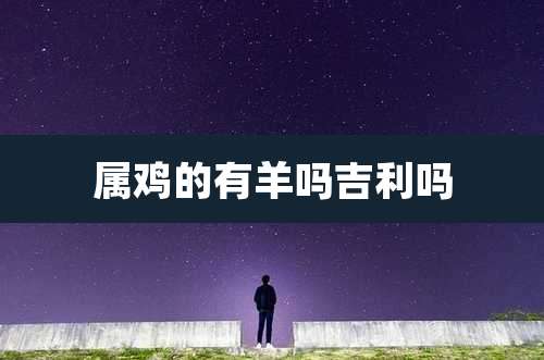 属鸡的有羊吗吉利吗